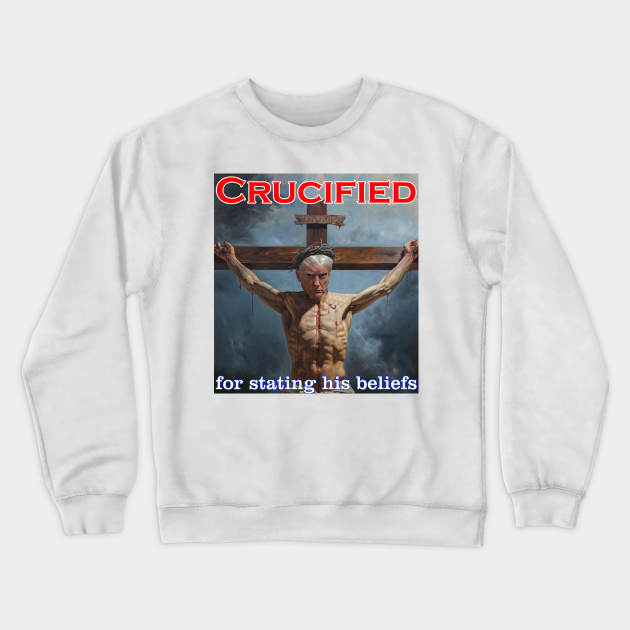 Donald Trump Crucified for his beliefs Crewneck Sweatshirt by Captain Peter Designs